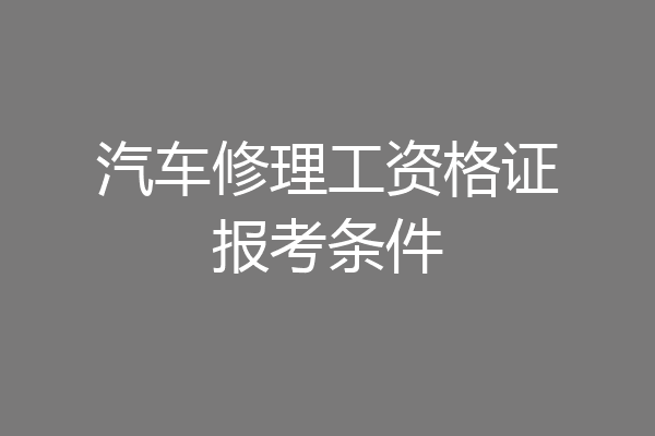 汽车修理工资格证报考条件