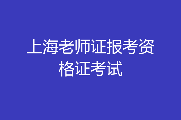 上海老师证报考资格证考试