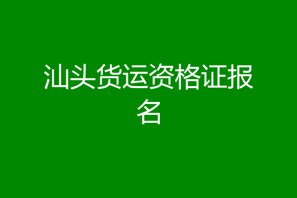 汕头货运资格证报名