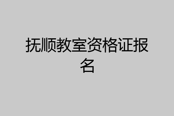 抚顺教室资格证报名