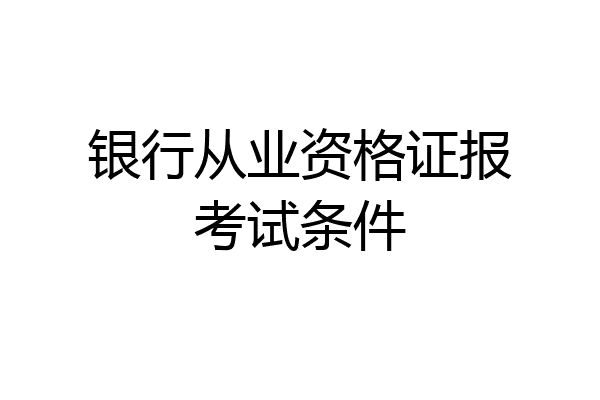 银行从业资格证报考试条件