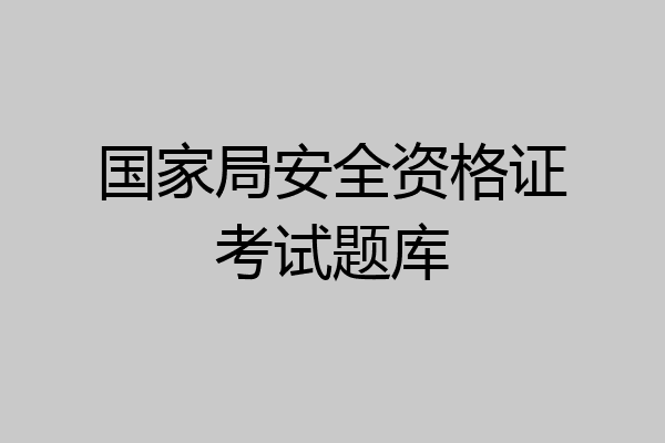 国家局安全资格证考试题库