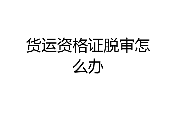 货运资格证脱审怎么办