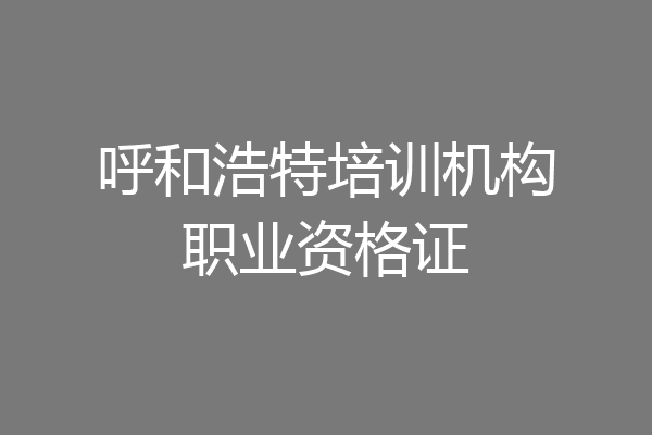 呼和浩特培训机构职业资格证