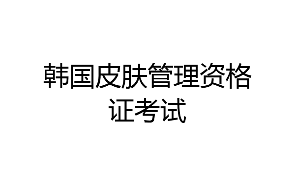 韩国皮肤管理资格证考试