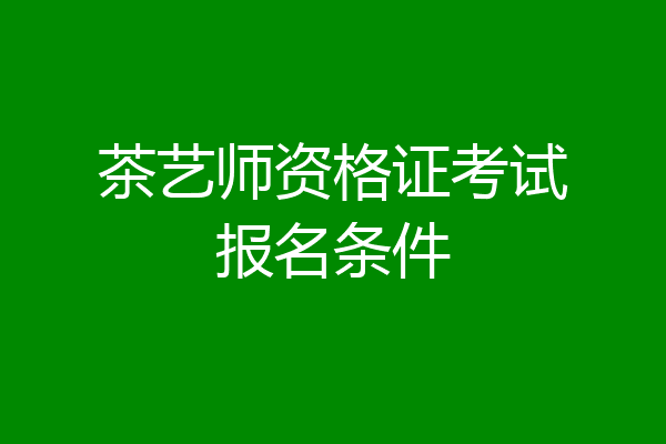 茶艺师资格证考试报名条件