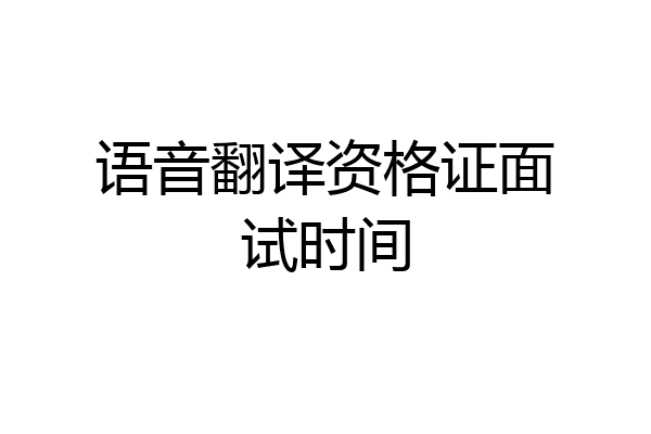 语音翻译资格证面试时间