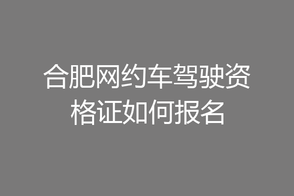 合肥网约车驾驶资格证如何报名