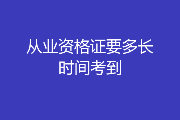 从业资格证要多长时间考到