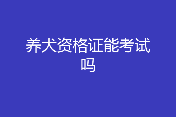 养犬资格证能考试吗