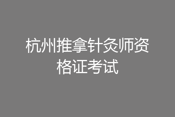 杭州推拿针灸师资格证考试