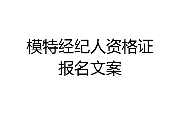 模特经纪人资格证报名文案