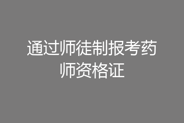 通过师徒制报考药师资格证