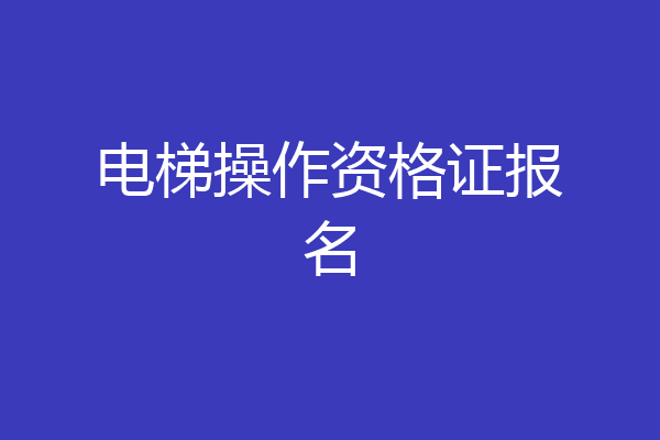 电梯操作资格证报名