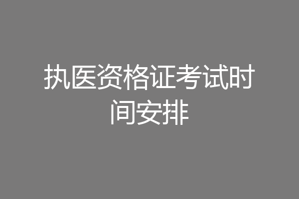 执医资格证考试时间安排