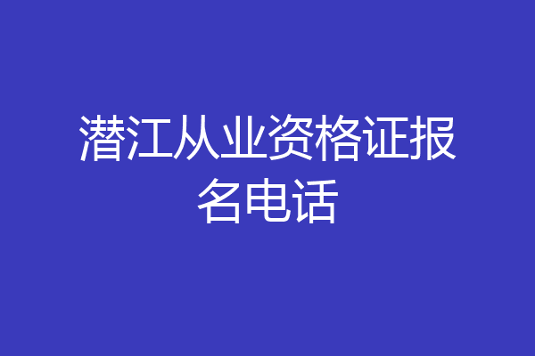潜江从业资格证报名电话