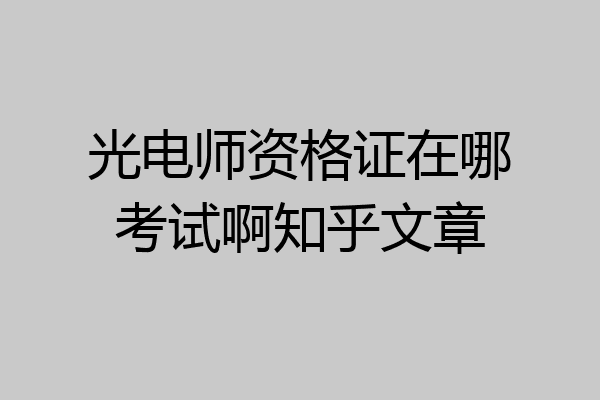 光电师资格证在哪考试啊知乎文章