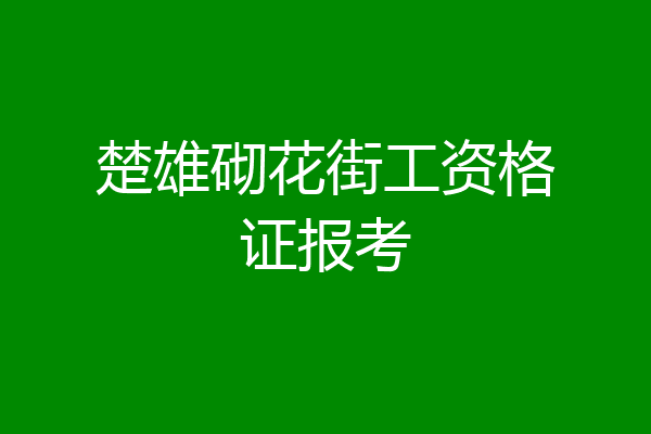 楚雄砌花街工资格证报考