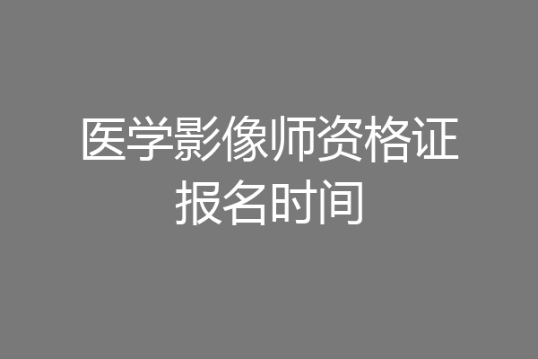 医学影像师资格证报名时间