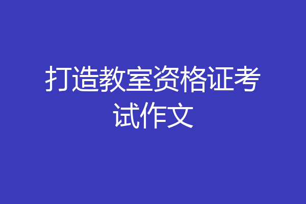 打造教室资格证考试作文