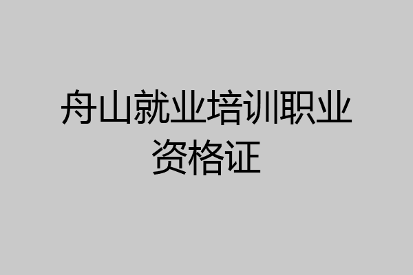 舟山就业培训职业资格证