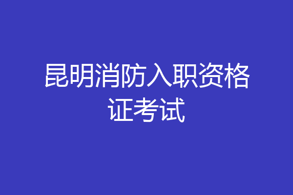 昆明消防入职资格证考试