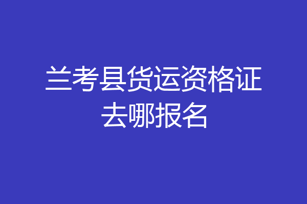 兰考县货运资格证去哪报名