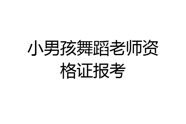 小男孩舞蹈老师资格证报考