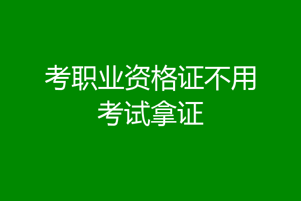 考职业资格证不用考试拿证
