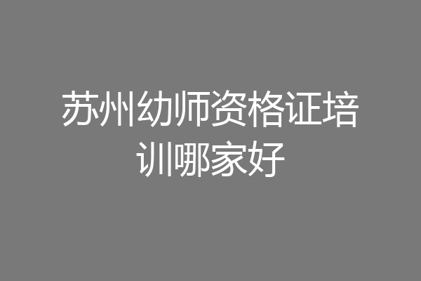 苏州幼师资格证培训哪家好