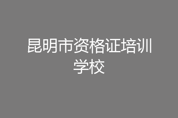 昆明市资格证培训学校