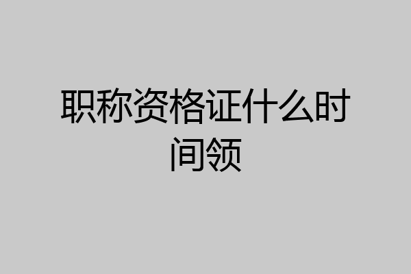 职称资格证什么时间领
