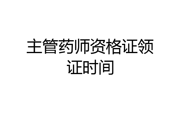 主管药师资格证领证时间
