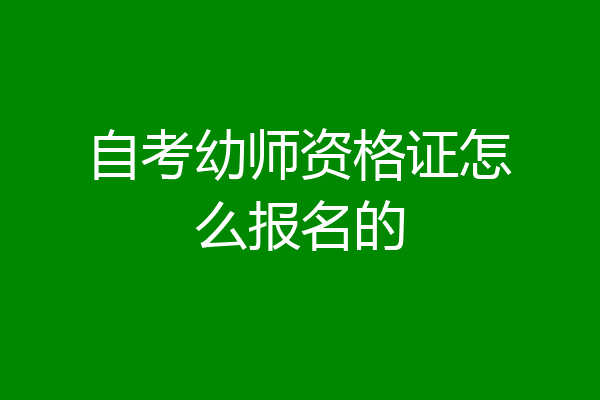 自考幼师资格证怎么报名的