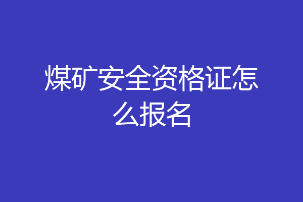 煤矿安全资格证怎么报名