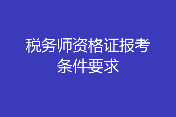 税务师资格证报考条件要求