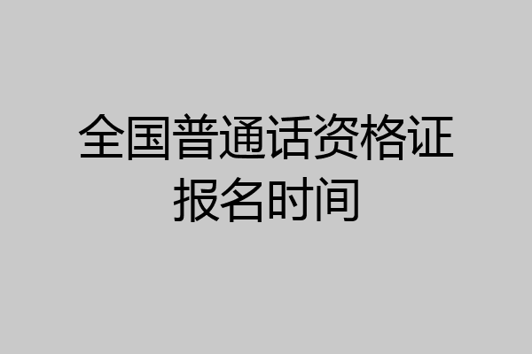 全国普通话资格证报名时间