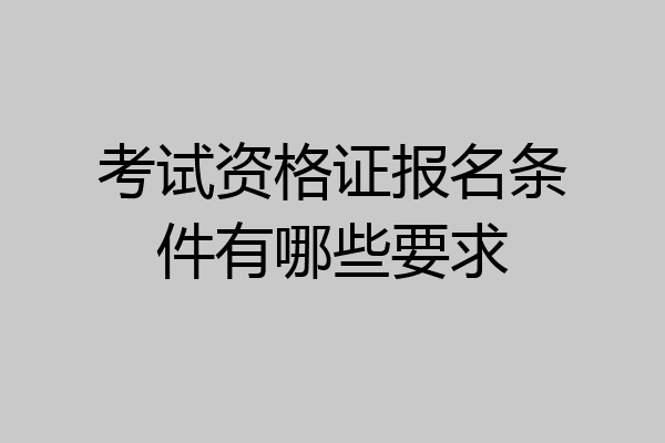 考试资格证报名条件有哪些要求