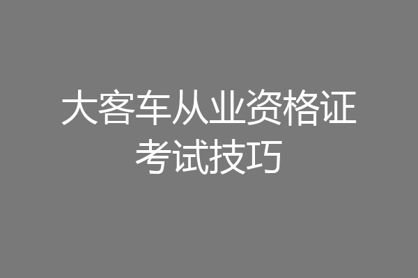 大客车从业资格证考试技巧