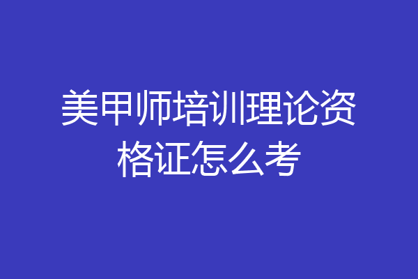 美甲师培训理论资格证怎么考