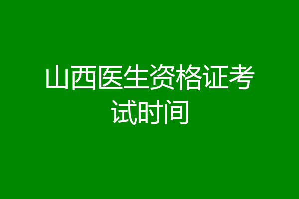 山西医生资格证考试时间