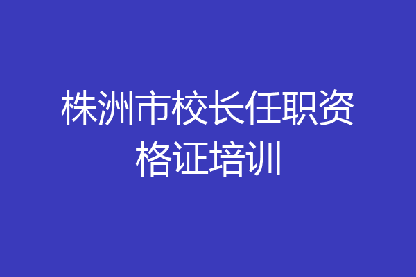 株洲市校长任职资格证培训