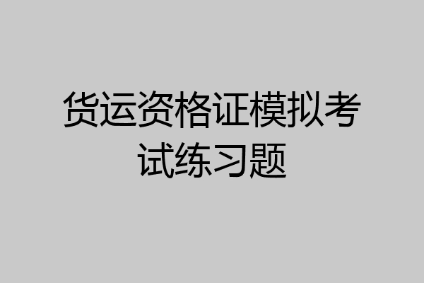货运资格证模拟考试练习题