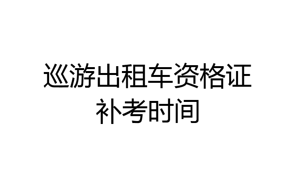 巡游出租车资格证补考时间