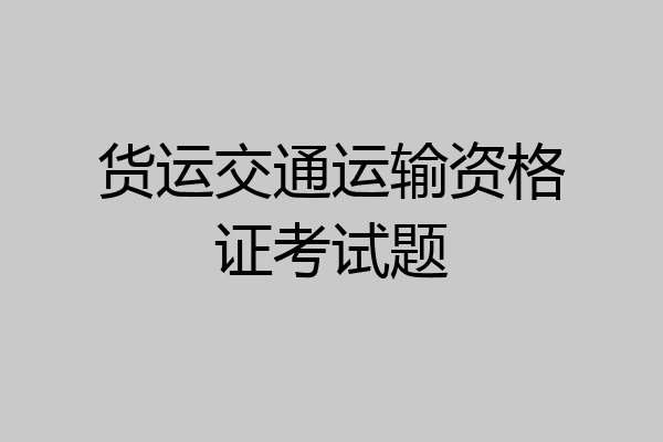货运交通运输资格证考试题