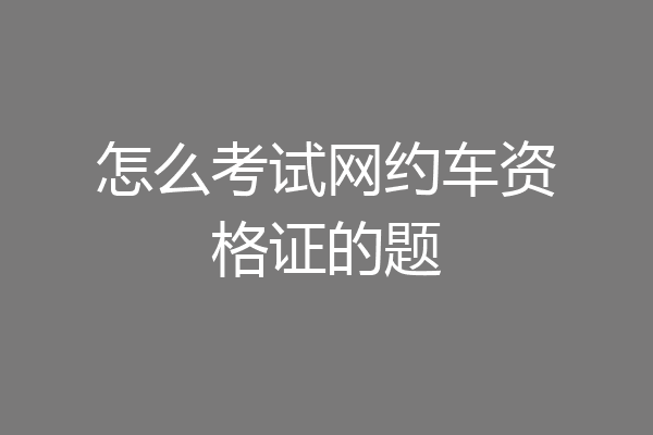 怎么考试网约车资格证的题