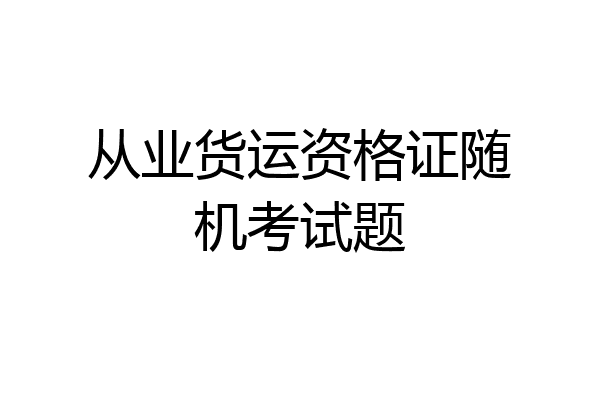 从业货运资格证随机考试题