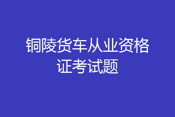 铜陵货车从业资格证考试题