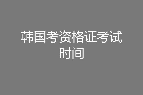 韩国考资格证考试时间