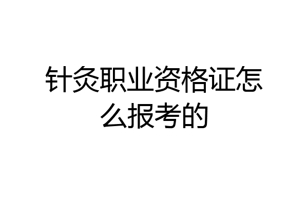 针灸职业资格证怎么报考的
